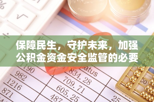 立山保障民生，守护未来，加强公积金资金安全监管的必要性与实践
