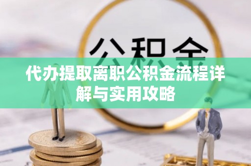 立山代办提取离职公积金流程详解与实用攻略