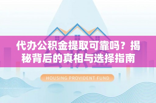 立山代办公积金提取可靠吗？揭秘背后的真相与选择指南