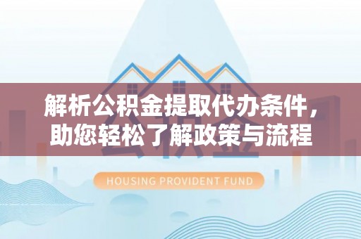 立山解析公积金提取代办条件，助您轻松了解政策与流程