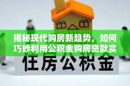立山揭秘现代购房新趋势，如何巧妙利用公积金购房贷款实现梦想家园