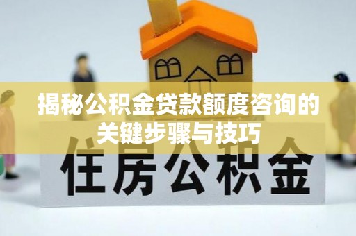 立山揭秘公积金贷款额度咨询的关键步骤与技巧