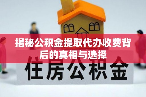 立山揭秘公积金提取代办收费背后的真相与选择