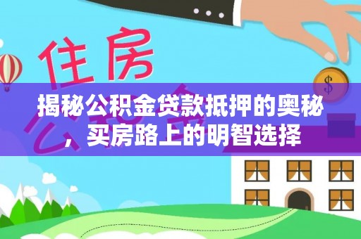 立山揭秘公积金贷款抵押的奥秘，买房路上的明智选择