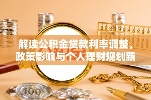 立山解读公积金贷款利率调整，政策影响与个人理财规划新思路