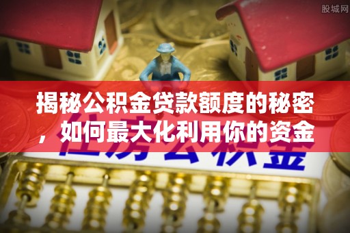 立山揭秘公积金贷款额度的秘密，如何最大化利用你的资金