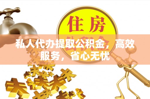 立山私人代办提取公积金，高效服务，省心无忧