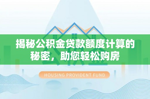 立山揭秘公积金贷款额度计算的秘密，助您轻松购房