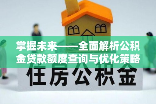 立山掌握未来——全面解析公积金贷款额度查询与优化策略