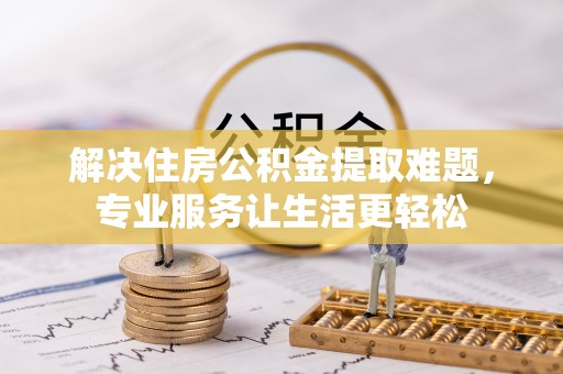 立山解决住房公积金提取难题，专业服务让生活更轻松