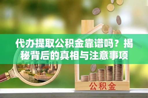立山代办提取公积金靠谱吗？揭秘背后的真相与注意事项