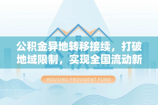 立山公积金异地转移接续，打破地域限制，实现全国流动新可能