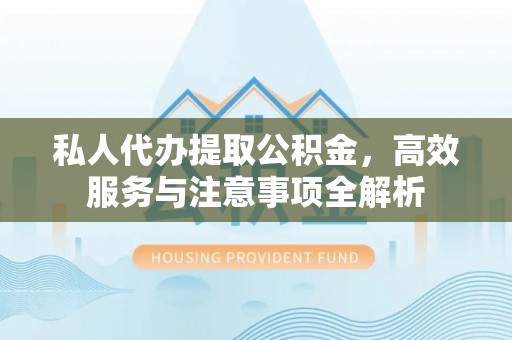 立山私人代办提取公积金，高效服务与注意事项全解析
