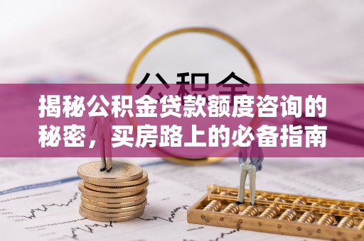 立山揭秘公积金贷款额度咨询的秘密，买房路上的必备指南