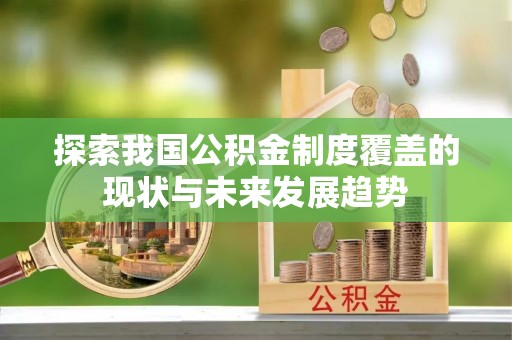 立山探索我国公积金制度覆盖的现状与未来发展趋势