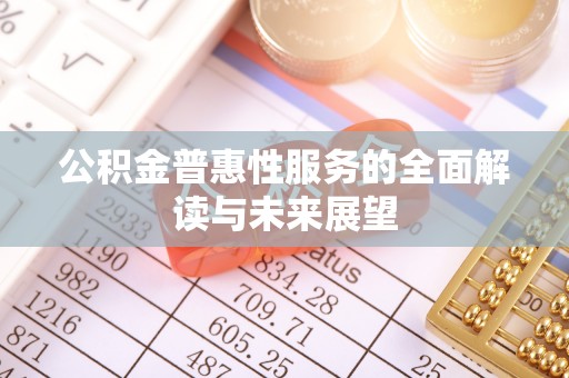 立山公积金普惠性服务的全面解读与未来展望