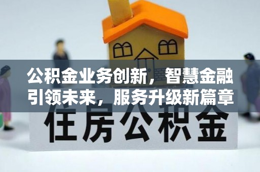 立山公积金业务创新，智慧金融引领未来，服务升级新篇章