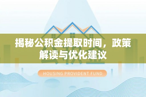 立山揭秘公积金提取时间，政策解读与优化建议