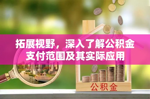 立山拓展视野，深入了解公积金支付范围及其实际应用