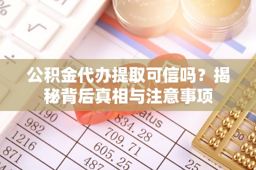 立山公积金代办提取可信吗？揭秘背后真相与注意事项