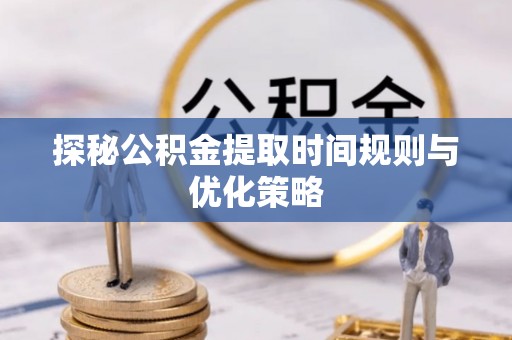 立山探秘公积金提取时间规则与优化策略