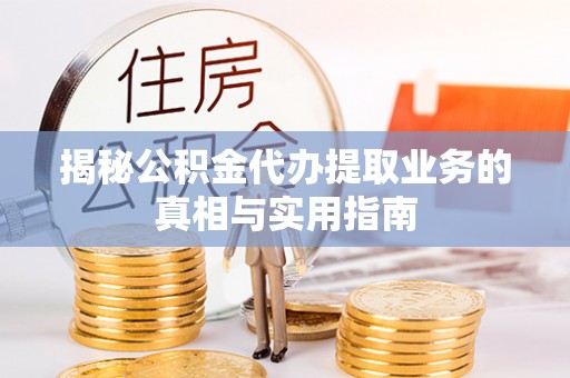 立山揭秘公积金代办提取业务的真相与实用指南
