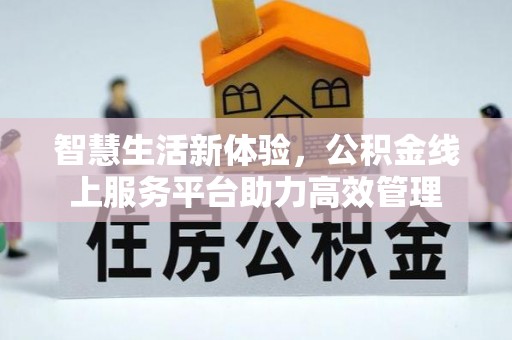 立山智慧生活新体验，公积金线上服务平台助力高效管理