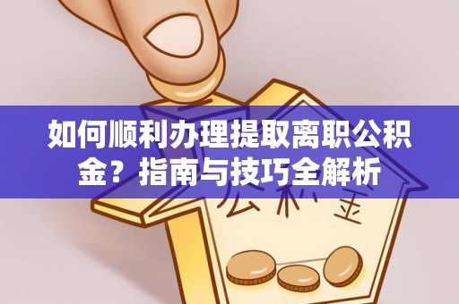 立山如何顺利办理提取离职公积金？指南与技巧全解析