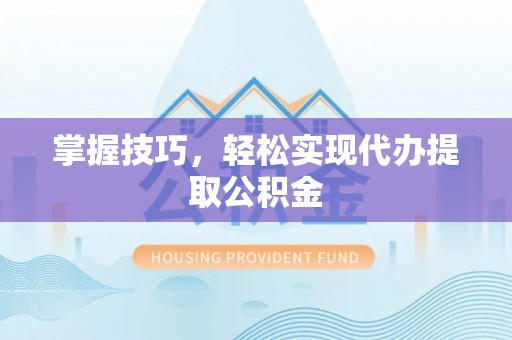 立山掌握技巧，轻松实现代办提取公积金