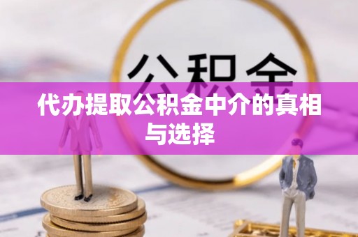 立山代办提取公积金中介的真相与选择