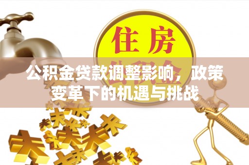 立山公积金贷款调整影响，政策变革下的机遇与挑战