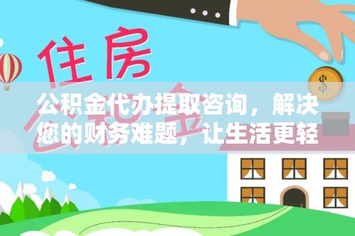 立山公积金代办提取咨询，解决您的财务难题，让生活更轻松