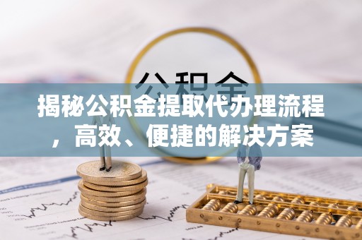 立山揭秘公积金提取代办理流程，高效、便捷的解决方案
