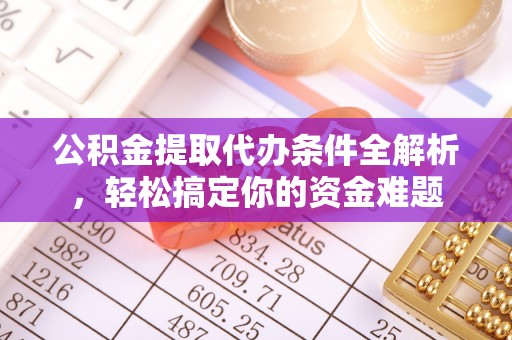 立山公积金提取代办条件全解析，轻松搞定你的资金难题
