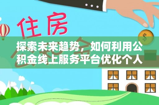 立山探索未来趋势，如何利用公积金线上服务平台优化个人财务管理