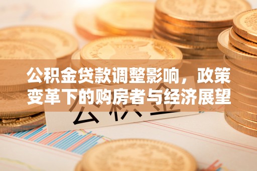 立山公积金贷款调整影响，政策变革下的购房者与经济展望