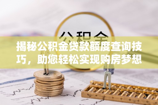 立山揭秘公积金贷款额度查询技巧，助您轻松实现购房梦想