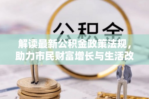 立山解读最新公积金政策法规，助力市民财富增长与生活改善