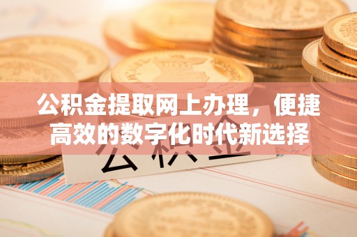 立山公积金提取网上办理，便捷高效的数字化时代新选择