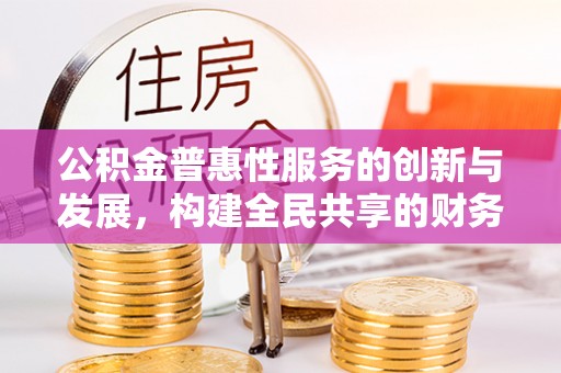 立山公积金普惠性服务的创新与发展，构建全民共享的财务未来