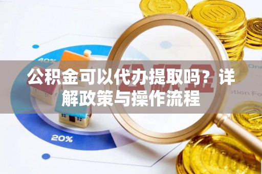 立山公积金可以代办提取吗？详解政策与操作流程