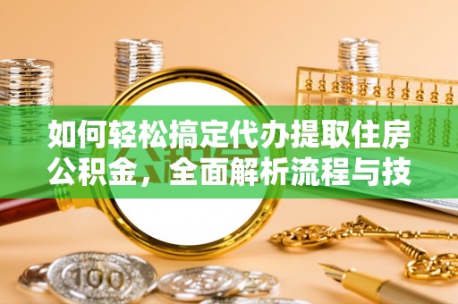 立山如何轻松搞定代办提取住房公积金，全面解析流程与技巧