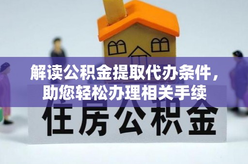 立山解读公积金提取代办条件，助您轻松办理相关手续