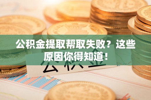 立山公积金提取帮取失败？这些原因你得知道！