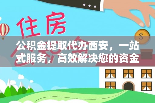 立山公积金提取代办西安，一站式服务，高效解决您的资金需求