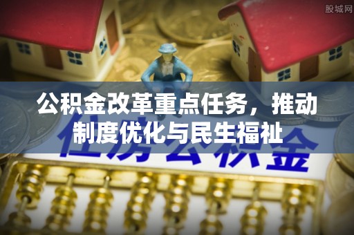 立山公积金改革重点任务，推动制度优化与民生福祉