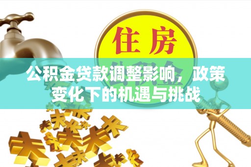 立山公积金贷款调整影响，政策变化下的机遇与挑战