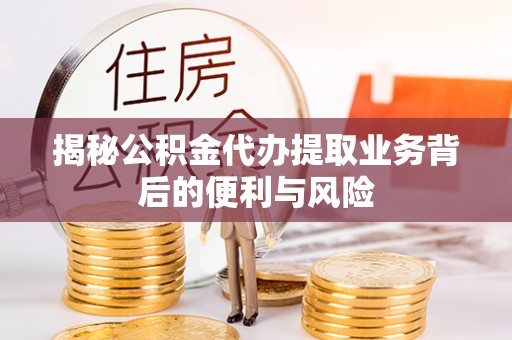 立山揭秘公积金代办提取业务背后的便利与风险