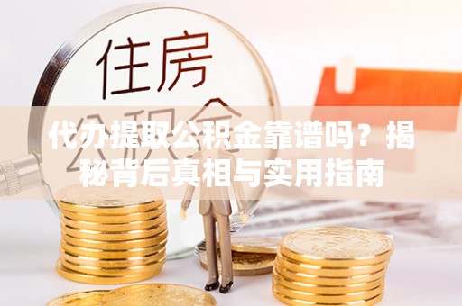 立山代办提取公积金靠谱吗？揭秘背后真相与实用指南