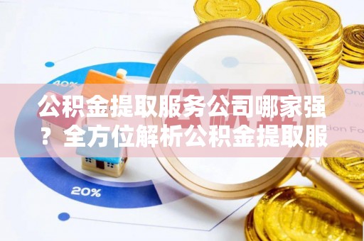 立山公积金提取服务公司哪家强？全方位解析公积金提取服务公司的那些事儿